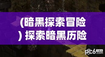 (暗黑探索冒险) 探索暗黑历险之旅：幽暗森林里的秘密，揭开被诅咒的宝藏之谜